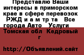 Представлю Ваши интересы в приморском крае в сфере перевозок РЖД и а/м тр-та - Все города Авто » Услуги   . Томская обл.,Кедровый г.